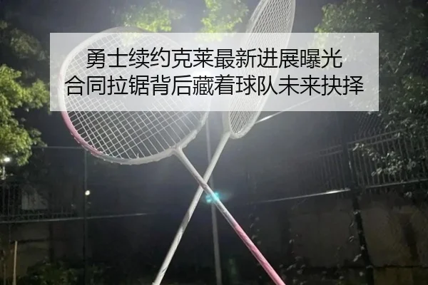 勇士续约克莱最新进展曝光 合同拉锯背后藏着球队未来抉择 | 1xbetsports